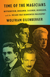 Eilenberger, Wolfram - Time of the Magicians: Wittgenstein, Benjamin, Cassirer, Heidegger and the Decade That Reinvented Philosophy