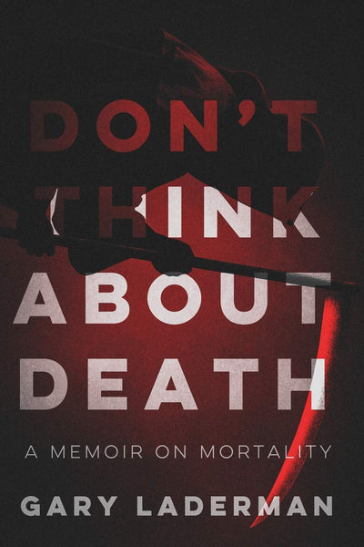 Laderman, Gary - Don't Think About Death: A Memoir on Mortality