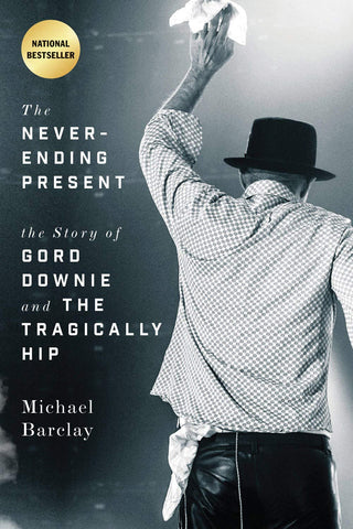 Barclay, Michael - The Never-Ending Present: The Story of Gord Downie and the Tragically Hip (2ND ed.)