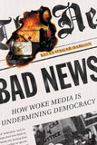 Ungar-Sargon, Batya - Bad News: How Woke Media Is Undermining Democracy