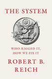 Reich, Robert B. - The System: Who Rigged It, How WE Fix It