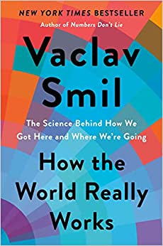 Smil, Vaclav - How the World Really Works: The Science Behind How We Got Here and Where We're Going