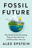 Epstein, Alex - Fossil Future: Why Global Human Flourishing Requires More Oil, Coal and Natural Gas - Not Less