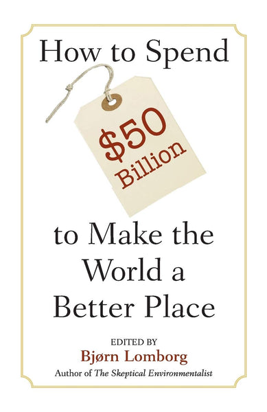 Lomborg, Bjorn - How To Spend $50 Billion To Make The World A Better Place