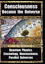 Consciousness Became The Universe - Quantum Physics, Cosmology, Nueroscience, Parallel Universes