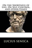 Seneca, Lucius - On The Shortness of Life, On Self Control and Other Essays