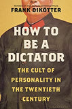 Dikotter, Frank - How To Be A Dictator: The Cult Of Personality in the Twentieth Century
