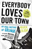 Yarm, Mark - Everybody Loves Our Town: An Oral History of Grunge