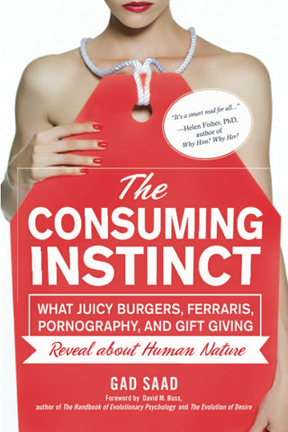 Saad Gad - The Consuming Instinct: What Juicy Burgers, Ferraris, Pornography, and Gift Giving Reveal About Human Nature