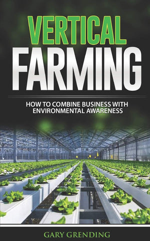 Grending, Gary - Vertical Farming: How to Combine Business with Environmental Awareness