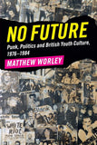 Worley, Matthew - No Future: Punk, Politics and British Youth Culture, 1976-1984